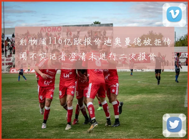 利物浦116亿欧报价迪奥曼德被拒传闻不实记者澄清未进行二次报价