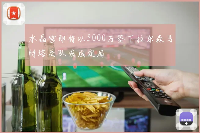 水晶宫即将以5000万签下拉尔森马特塔离队或成定局