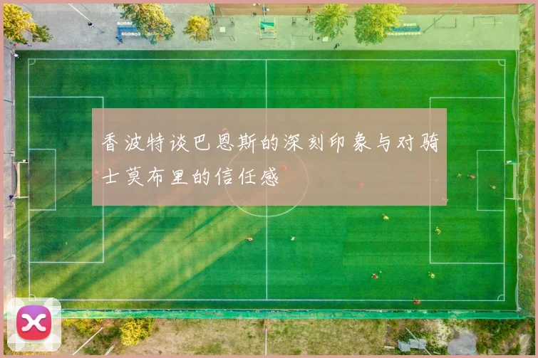 香波特谈巴恩斯的深刻印象与对骑士莫布里的信任感