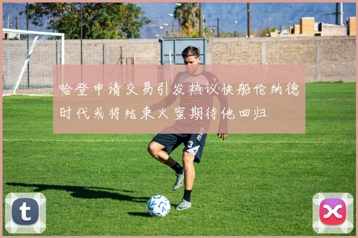 哈登申请交易引发热议快船伦纳德时代或将结束火蜜期待他回归