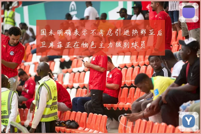 国米明确表示不考虑引进热那亚后卫库菲正在物色主力级别球员