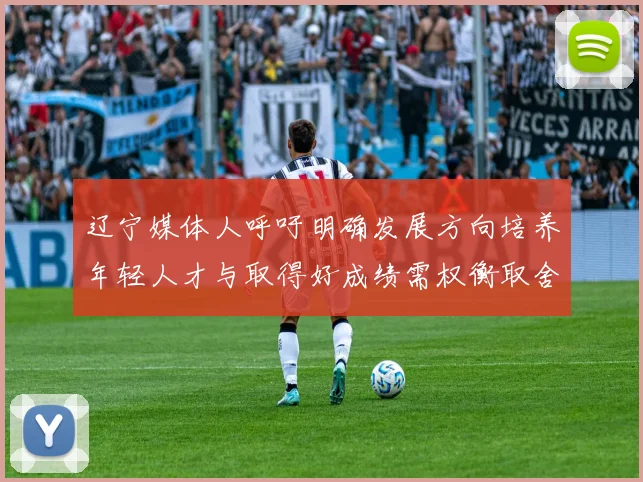 辽宁媒体人呼吁明确发展方向培养年轻人才与取得好成绩需权衡取舍