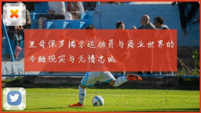 里奇保罗揭示运动员与商业世界的冷酷现实与无情忠诚